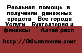 Реальная  помощь  в  получении  денежных средств - Все города Услуги » Бухгалтерия и финансы   . Алтай респ.